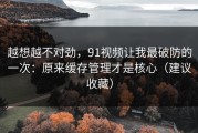 越想越不对劲，91视频让我最破防的一次：原来缓存管理才是核心（建议收藏）