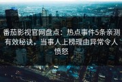 番茄影视官网盘点：热点事件5条亲测有效秘诀，当事人上榜理由异常令人愤怒
