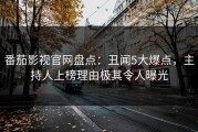番茄影视官网盘点：丑闻5大爆点，主持人上榜理由极其令人曝光