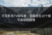 可可影视TV版科普：丑闻背后10个细节真相的隐情