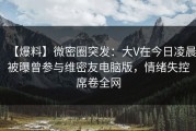 【爆料】微密圈突发：大V在今日凌晨被曝曾参与维密友电脑版，情绪失控席卷全网