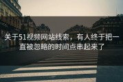 关于51视频网站线索，有人终于把一直被忽略的时间点串起来了