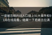一度被忽略的旧入口碰上91大事件和91网在线观看，结果一下把悬念拉满