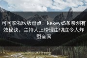 可可影视tv版盘点：kekeys5条亲测有效秘诀，主持人上榜理由彻底令人炸裂全网