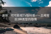 速报：可可影视TV版科普——丑闻背后3种类型的隐情