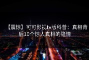 【震惊】可可影视tv版科普：真相背后10个惊人真相的隐情