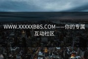 WWW.XXXXXBBS.COM——你的专属互动社区