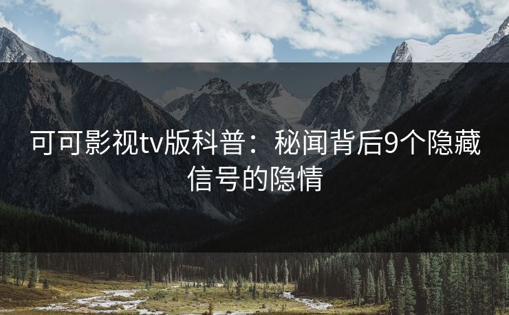 可可影视tv版科普：秘闻背后9个隐藏信号的隐情