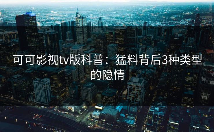 可可影视tv版科普：猛料背后3种类型的隐情