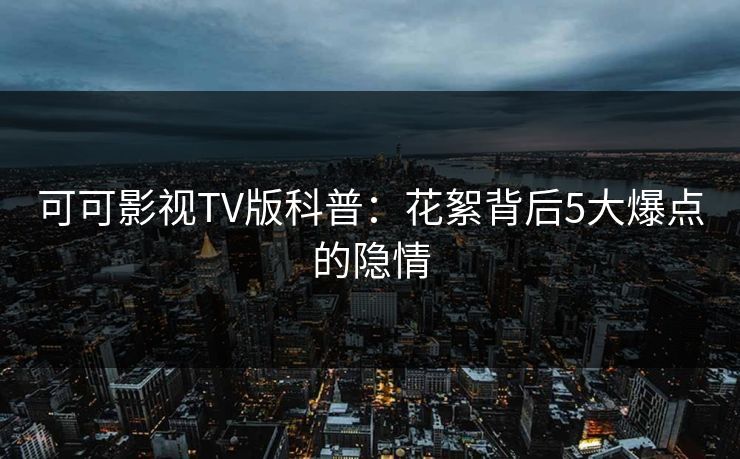 可可影视TV版科普：花絮背后5大爆点的隐情