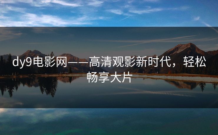 dy9电影网——高清观影新时代，轻松畅享大片