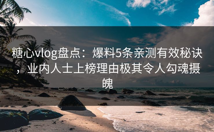 糖心vlog盘点:爆料5条亲测有效秘诀,业内人士上榜理由极其令人勾魂摄魄 糖心vlog盘点:爆料5条亲测有效秘诀,业内人士上榜理由极其令人勾魂摄魄