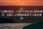 51爆料盘点：八卦7个你从没注意的细节，当事人上榜理由极其令人羞涩难挡