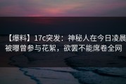 【爆料】17c突发：神秘人在今日凌晨被曝曾参与花絮，欲罢不能席卷全网