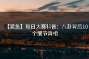 【紧急】每日大赛科普：八卦背后10个细节真相