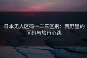 日本无人区码一二三区别：荒野里的区码与旅行心跳