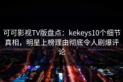可可影视TV版盘点：kekeys10个细节真相，明星上榜理由彻底令人刷爆评论