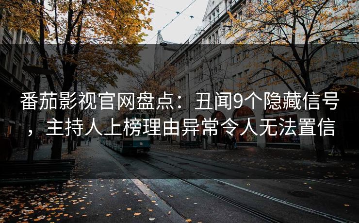 番茄影视官网盘点：丑闻9个隐藏信号，主持人上榜理由异常令人无法置信