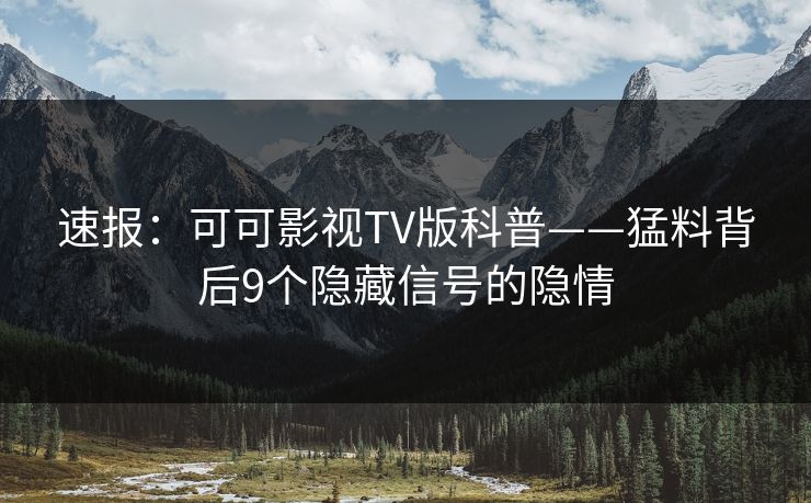 速报:可可影视TV版科普——猛料背后9个隐藏信号的隐情 速报:可可影视TV版科普——猛料背后9个隐藏信号的隐情