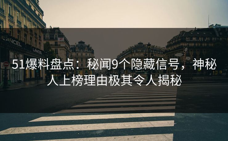 51爆料盘点:秘闻9个隐藏信号,神秘人上榜理由极其令人揭秘 51爆料盘点:秘闻9个隐藏信号,神秘人上榜理由极其令人揭秘