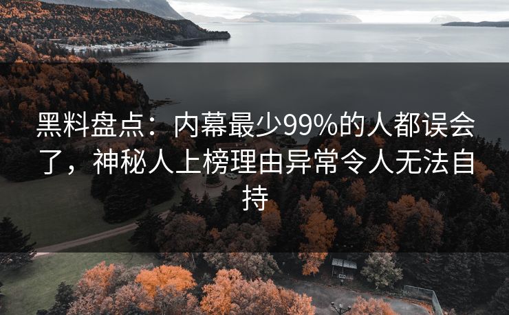 黑料盘点:内幕最少99%的人都误会了,神秘人上榜理由异常令人无法自持 黑料盘点:内幕最少99%的人都误会了,神秘人上榜理由异常令人无法自持